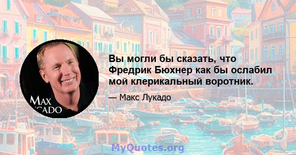 Вы могли бы сказать, что Фредрик Бюхнер как бы ослабил мой клерикальный воротник.