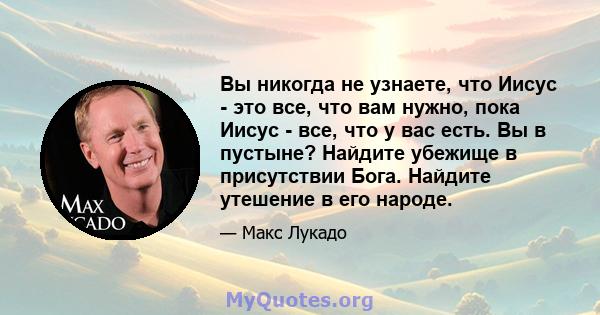 Вы никогда не узнаете, что Иисус - это все, что вам нужно, пока Иисус - все, что у вас есть. Вы в пустыне? Найдите убежище в присутствии Бога. Найдите утешение в его народе.