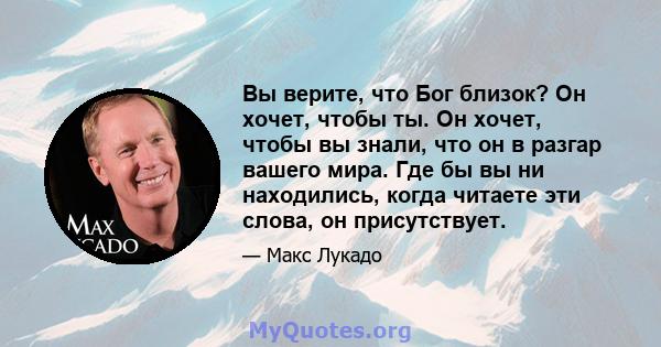 Вы верите, что Бог близок? Он хочет, чтобы ты. Он хочет, чтобы вы знали, что он в разгар вашего мира. Где бы вы ни находились, когда читаете эти слова, он присутствует.