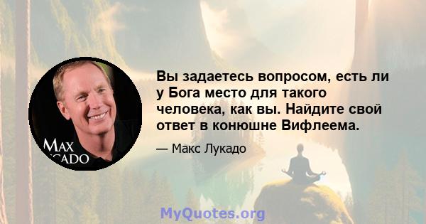 Вы задаетесь вопросом, есть ли у Бога место для такого человека, как вы. Найдите свой ответ в конюшне Вифлеема.