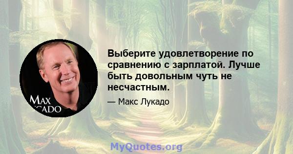 Выберите удовлетворение по сравнению с зарплатой. Лучше быть довольным чуть не несчастным.