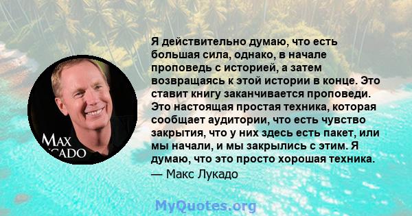 Я действительно думаю, что есть большая сила, однако, в начале проповедь с историей, а затем возвращаясь к этой истории в конце. Это ставит книгу заканчивается проповеди. Это настоящая простая техника, которая сообщает