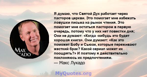 Я думаю, что Святой Дух работает через пасторов церкви. Это помогает мне избежать ловушки письма на рынок чтения. Это помогает мне остаться пастором в первую очередь, потому что у них нет повестки дня; Они не думают: