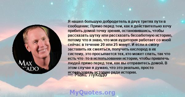 Я нашел большую добродетель в двух третях пути в сообщение; Прямо перед тем, как я действительно хочу прибить домой точку зрения, остановившись, чтобы рассказать шутку или рассказать беззаботную историю, потому что я