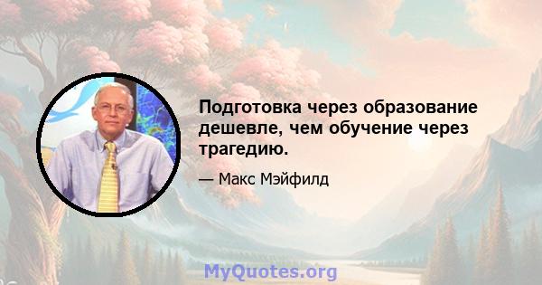 Подготовка через образование дешевле, чем обучение через трагедию.