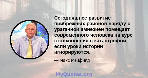 Сегодняшнее развитие прибрежных районов наряду с ураганной амнезией помещает современного человека на курс столкновения с катастрофой, если уроки истории игнорируются.