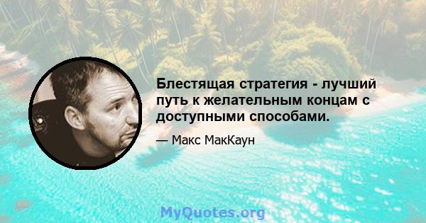 Блестящая стратегия - лучший путь к желательным концам с доступными способами.