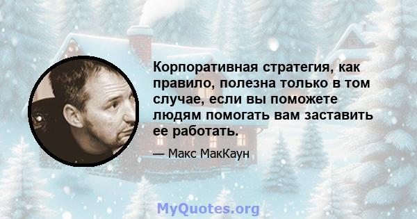 Корпоративная стратегия, как правило, полезна только в том случае, если вы поможете людям помогать вам заставить ее работать.