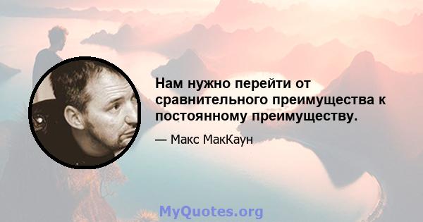 Нам нужно перейти от сравнительного преимущества к постоянному преимуществу.