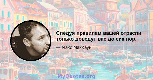 Следуя правилам вашей отрасли только доведут вас до сих пор.