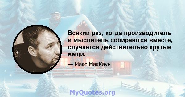 Всякий раз, когда производитель и мыслитель собираются вместе, случается действительно крутые вещи.