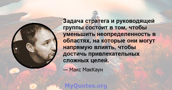 Задача стратега и руководящей группы состоит в том, чтобы уменьшить неопределенность в областях, на которые они могут напрямую влиять, чтобы достичь привлекательных сложных целей.