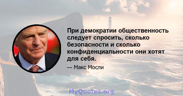 При демократии общественность следует спросить, сколько безопасности и сколько конфиденциальности они хотят для себя.