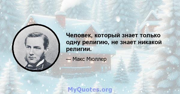 Человек, который знает только одну религию, не знает никакой религии.