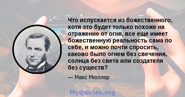 Что испускается из божественного, хотя это будет только похоже на отражение от огня, все еще имеет божественную реальность сама по себе, и можно почти спросить, каково было огнем без свечения, солнца без света или