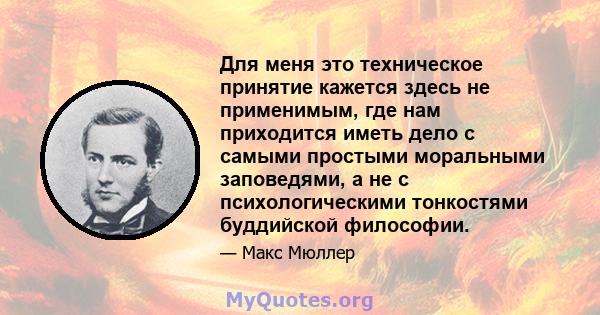 Для меня это техническое принятие кажется здесь не применимым, где нам приходится иметь дело с самыми простыми моральными заповедями, а не с психологическими тонкостями буддийской философии.