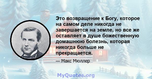 Это возвращение к Богу, которое на самом деле никогда не завершается на земле, но все же оставляет в душе божественную домашнюю болезнь, которая никогда больше не прекращается.