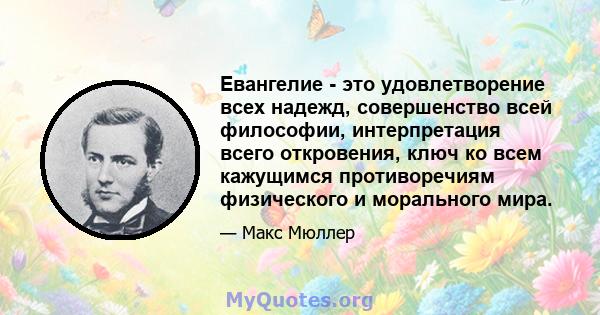 Евангелие - это удовлетворение всех надежд, совершенство всей философии, интерпретация всего откровения, ключ ко всем кажущимся противоречиям физического и морального мира.