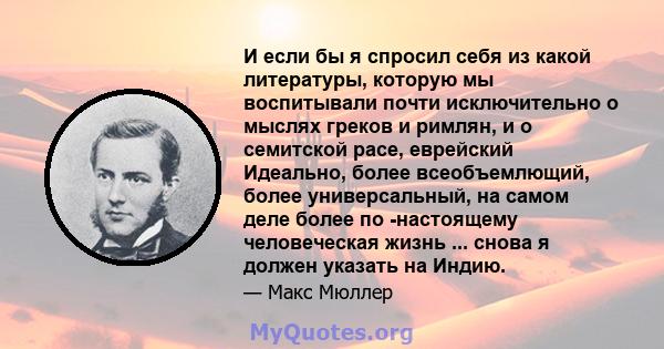 И если бы я спросил себя из какой литературы, которую мы воспитывали почти исключительно о мыслях греков и римлян, и о семитской расе, еврейский Идеально, более всеобъемлющий, более универсальный, на самом деле более по 