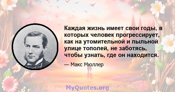 Каждая жизнь имеет свои годы, в которых человек прогрессирует, как на утомительной и пыльной улице тополей, не заботясь, чтобы узнать, где он находится.