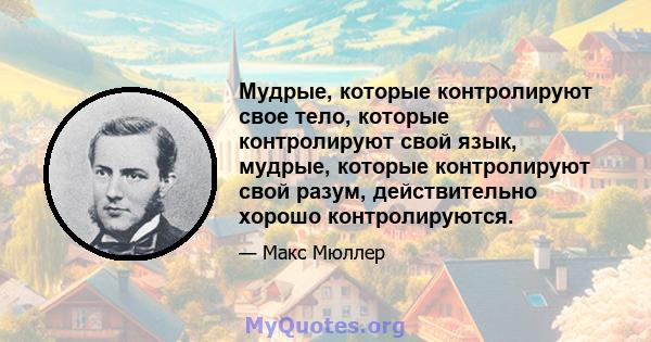 Мудрые, которые контролируют свое тело, которые контролируют свой язык, мудрые, которые контролируют свой разум, действительно хорошо контролируются.