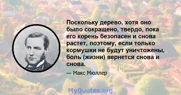 Поскольку дерево, хотя оно было сокращено, твердо, пока его корень безопасен и снова растет, поэтому, если только кормушки не будут уничтожены, боль (жизни) вернется снова и снова.