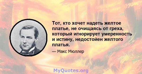 Тот, кто хочет надеть желтое платье, не очищаясь от греха, который игнорирует умеренность и истину, недостойен желтого платья.