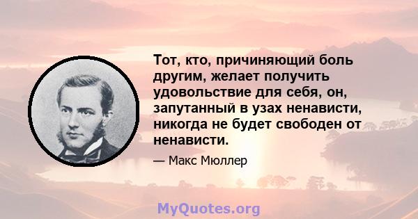 Тот, кто, причиняющий боль другим, желает получить удовольствие для себя, он, запутанный в узах ненависти, никогда не будет свободен от ненависти.