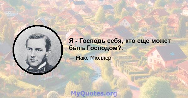 Я - Господь себя, кто еще может быть Господом?.