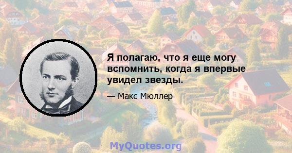 Я полагаю, что я еще могу вспомнить, когда я впервые увидел звезды.