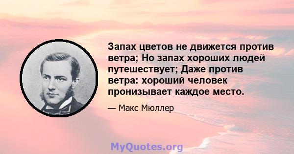 Запах цветов не движется против ветра; Но запах хороших людей путешествует; Даже против ветра: хороший человек пронизывает каждое место.