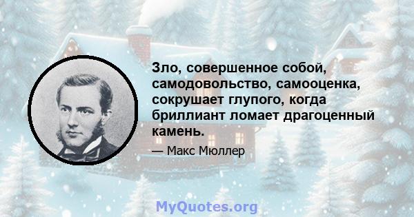 Зло, совершенное собой, самодовольство, самооценка, сокрушает глупого, когда бриллиант ломает драгоценный камень.