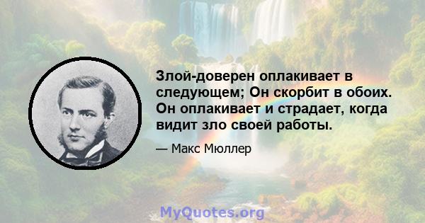 Злой-доверен оплакивает в следующем; Он скорбит в обоих. Он оплакивает и страдает, когда видит зло своей работы.