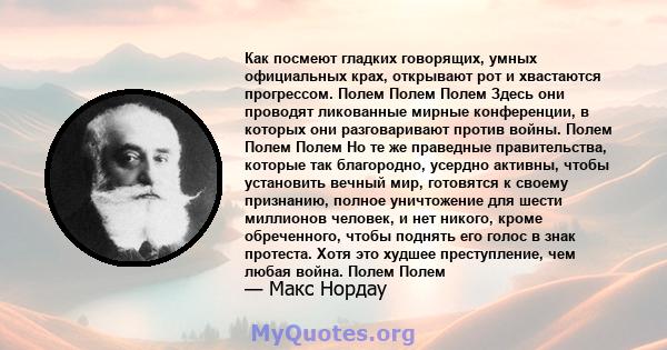 Как посмеют гладких говорящих, умных официальных крах, открывают рот и хвастаются прогрессом. Полем Полем Полем Здесь они проводят ликованные мирные конференции, в которых они разговаривают против войны. Полем Полем