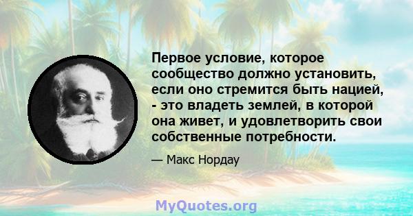 Первое условие, которое сообщество должно установить, если оно стремится быть нацией, - это владеть землей, в которой она живет, и удовлетворить свои собственные потребности.