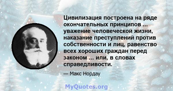 Цивилизация построена на ряде окончательных принципов ... уважение человеческой жизни, наказание преступлений против собственности и лиц, равенство всех хороших граждан перед законом ... или, в словах справедливости.