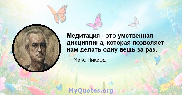 Медитация - это умственная дисциплина, которая позволяет нам делать одну вещь за раз.