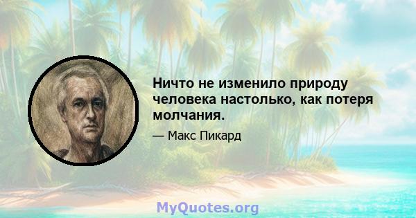 Ничто не изменило природу человека настолько, как потеря молчания.