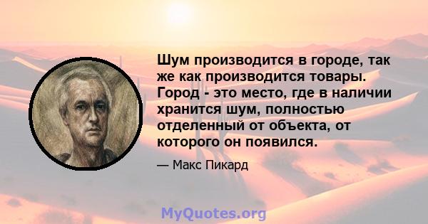 Шум производится в городе, так же как производится товары. Город - это место, где в наличии хранится шум, полностью отделенный от объекта, от которого он появился.