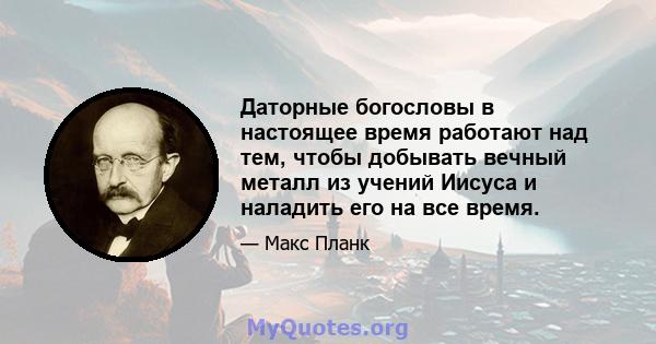 Даторные богословы в настоящее время работают над тем, чтобы добывать вечный металл из учений Иисуса и наладить его на все время.