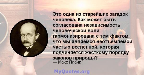 Это одна из старейших загадок человека. Как может быть согласована независимость человеческой воли гармонизирована с тем фактом, что мы являемся неотъемлемой частью вселенной, которая подчиняется жесткому порядку