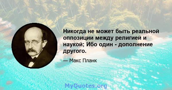 Никогда не может быть реальной оппозиции между религией и наукой; Ибо один - дополнение другого.