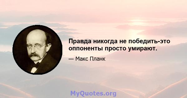 Правда никогда не победить-это оппоненты просто умирают.