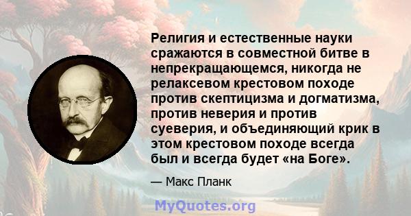 Религия и естественные науки сражаются в совместной битве в непрекращающемся, никогда не релаксевом крестовом походе против скептицизма и догматизма, против неверия и против суеверия, и объединяющий крик в этом