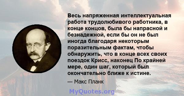 Весь напряженная интеллектуальная работа трудолюбивого работника, в конце концов, была бы напрасной и безнадежной, если бы он не был иногда благодаря некоторым поразительным фактам, чтобы обнаружить, что в конце всех