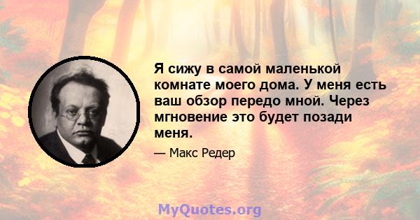 Я сижу в самой маленькой комнате моего дома. У меня есть ваш обзор передо мной. Через мгновение это будет позади меня.