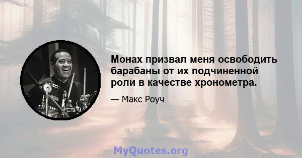 Монах призвал меня освободить барабаны от их подчиненной роли в качестве хронометра.