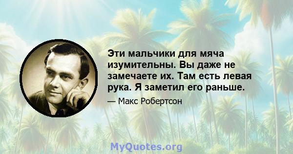 Эти мальчики для мяча изумительны. Вы даже не замечаете их. Там есть левая рука. Я заметил его раньше.