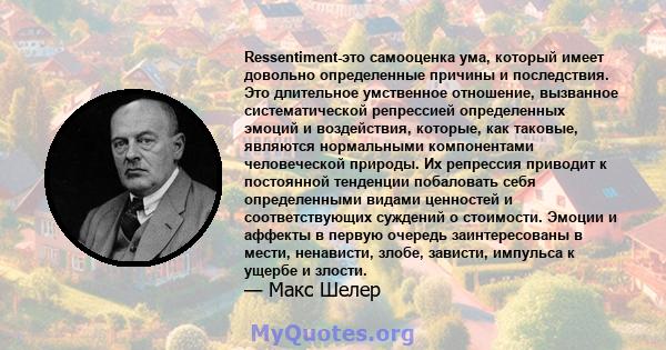 Ressentiment-это самооценка ума, который имеет довольно определенные причины и последствия. Это длительное умственное отношение, вызванное систематической репрессией определенных эмоций и воздействия, которые, как