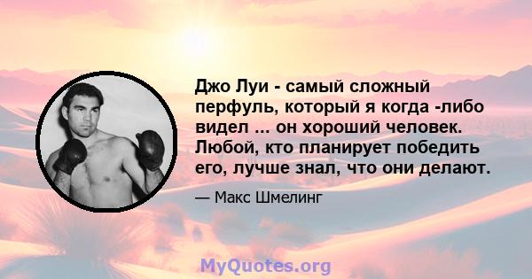 Джо Луи - самый сложный перфуль, который я когда -либо видел ... он хороший человек. Любой, кто планирует победить его, лучше знал, что они делают.